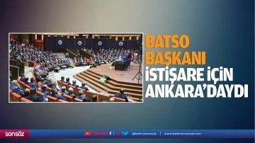 BATSO Başkanı, istişare i&ccedil;in Ankara&rsquo;daydı