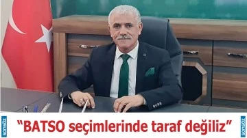 &ldquo;BATSO se&ccedil;imlerinde taraf değiliz&rdquo;