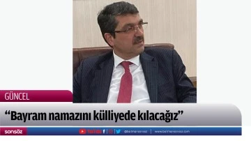 &ldquo;Bayram namazını k&uuml;lliyede kılacağız&rdquo;