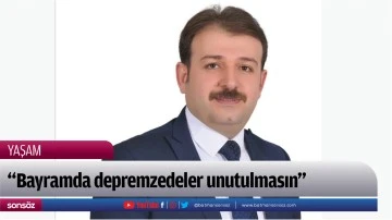 &ldquo;Bayramda depremzedeler unutulmasın&rdquo;