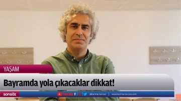 Bayramda yola &ccedil;ıkacaklar dikkat! 