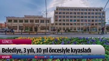 Belediye, 3 yılı, 10 yıl &ouml;ncesiyle kıyasladı