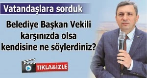 Belediye Başkan Vekili karşınızda olsa kendisine ne s&ouml;ylersiniz?