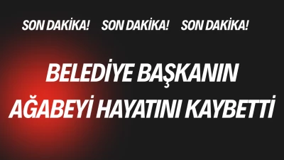 Belediye Başkanın ağabeyi hayatını kaybetti