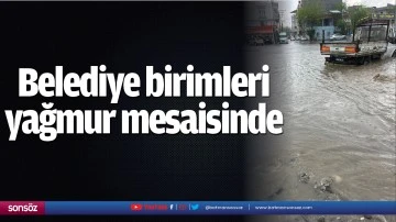 Belediye birimleri yağmur mesaisinde 