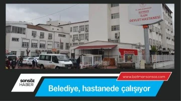 Belediye, hastanede &ccedil;alışıyor