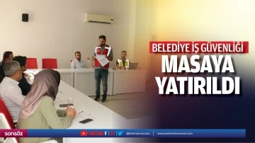 Belediye iş g&uuml;venliği masaya yatırıldı