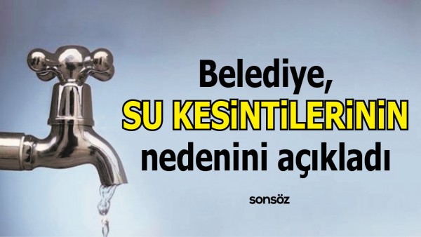 BELEDİYE, SU KESİNTİLERİNİN NEDENİNİ A&Ccedil;IKLADI