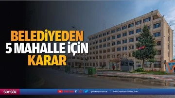 Belediyeden 5 mahalle i&ccedil;in karar