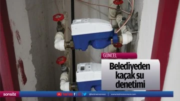 Belediyeden ka&ccedil;ak su denetimi