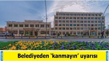 Belediyeden &lsquo;kanmayın&rsquo; uyarısı