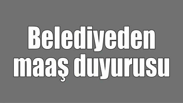 BELEDİYEDEN MAAŞ DUYURUSU 