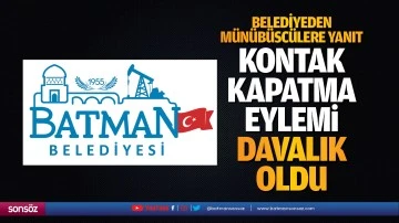 Belediyeden m&uuml;n&uuml;b&uuml;sc&uuml;lere yanıt; Kontak kapatma eylemi davalık oldu