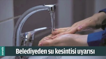 BELEDİYEDEN SU KESİNTİSİ UYARISI
