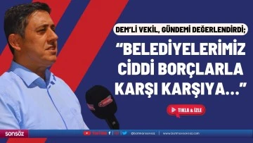 &ldquo;Belediyelerimiz ciddi bor&ccedil;larla karşı karşıya&hellip;&rdquo;
