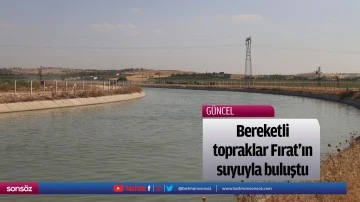 Bereketli topraklar Fırat'ın suyuyla buluştu