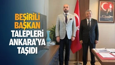 Beşirili Başkan, talepleri Ankara&rsquo;ya taşıdı
