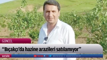 &ldquo;Bı&ccedil;ak&ccedil;ı&rsquo;da hazine arazileri satılamıyor&rdquo;