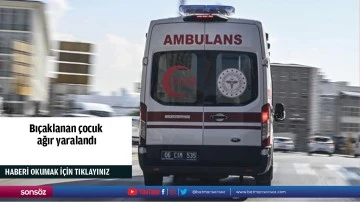 Bı&ccedil;aklanan &ccedil;ocuk ağır yaralandı