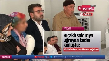 Bı&ccedil;aklı saldırıya uğrayan kadın konuştu