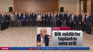 BİK m&uuml;d&uuml;rler toplantısı sona erdi