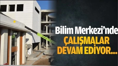 Bilim Merkezi&rsquo;nde &ccedil;alışmalar devam&hellip;