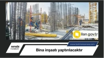 Bina inşaatı yaptırılacaktır
