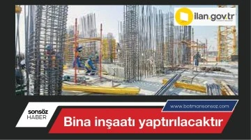 Bina inşaatı yaptırılacaktır