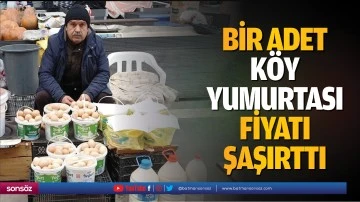 Bir adet k&ouml;y yumurtası fiyatı şaşırttı