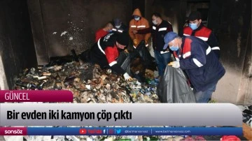 Bir evden iki kamyon &ccedil;&ouml;p &ccedil;ıktı