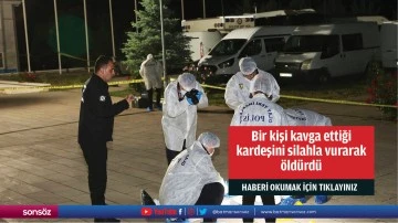 Bir kişi kavga ettiği kardeşini silahla vurarak &ouml;ld&uuml;rd&uuml;