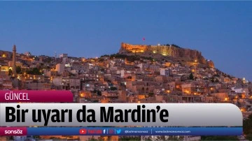Bir uyarı da Mardin&rsquo;e