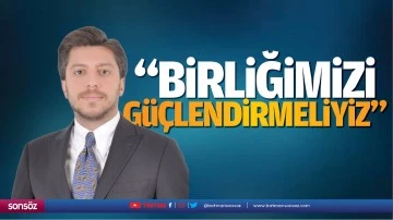 &ldquo;Birliğimizi g&uuml;&ccedil;lendirmeliyiz&rdquo;