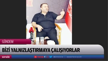Bizi yalnızlaştırmaya &ccedil;alışıyorlar
