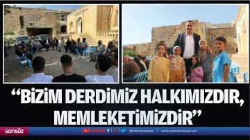 &ldquo;Bizim derdimiz halkımızdır, memleketimizdir&rdquo;