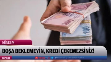 Boşa beklemeyin, kredi &ccedil;ekemezsiniz!