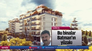 Bu binalar Batman&rsquo;ın y&uuml;zakı