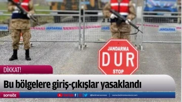 Bu b&ouml;lgelere giriş-&ccedil;ıkışlar yasaklandı