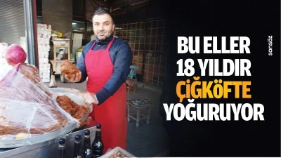 Bu eller 18 yıldır &ccedil;iğk&ouml;fte yoğuruyor