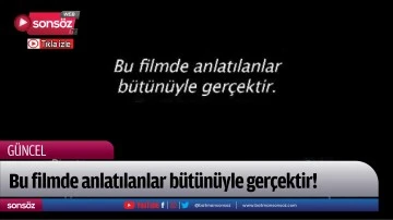 Bu filmde anlatılanlar tamamen ger&ccedil;ektir!