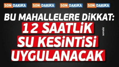 Bu mahallelere dikkat: 12 saatlik su kesintisi uygulanacak