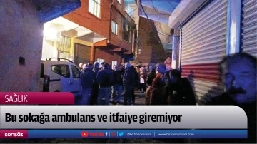 Bu sokağa ambulans ve itfaiye giremiyor