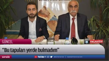 &ldquo;Bu tapuları yerde bulmadım&rdquo;
