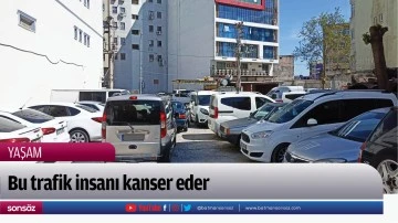 Bu trafik insanı kanser eder