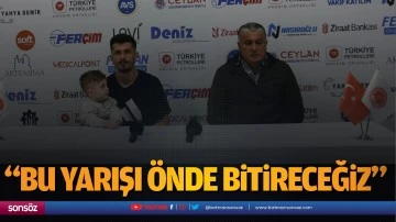 &ldquo;Bu yarışı &ouml;nde bitireceğiz&rdquo;