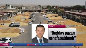 &ldquo;Buğday pazarı, esnafa satılmalı&rdquo;