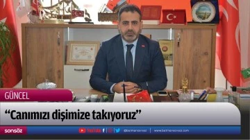 &ldquo;Canımızı dişimize takıyoruz&rdquo;