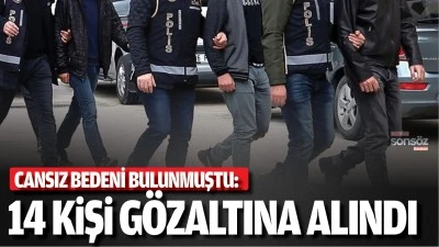 Cansız bedeni bulunmuştu: 14 kişi g&ouml;zaltına alındı
