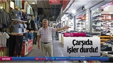 &Ccedil;arşıda işler durdu!