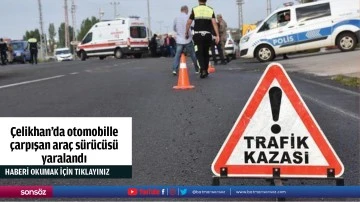 &Ccedil;elikhan'da otomobille &ccedil;arpışan ara&ccedil; s&uuml;r&uuml;c&uuml;s&uuml; yaralandı